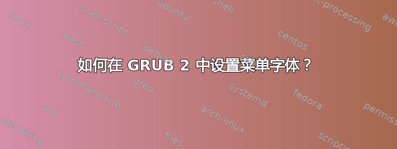 如何在 GRUB 2 中设置菜单字体？