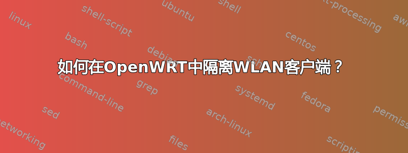 如何在OpenWRT中隔离WLAN客户端？