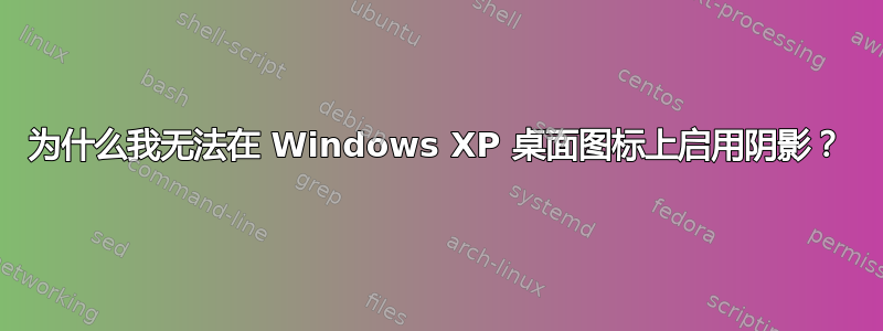 为什么我无法在 Windows XP 桌面图标上启用阴影？