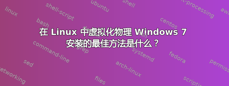 在 Linux 中虚拟化物理 Windows 7 安装的最佳方法是什么？