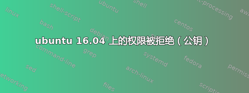 ubuntu 16.04 上的权限被拒绝（公钥）