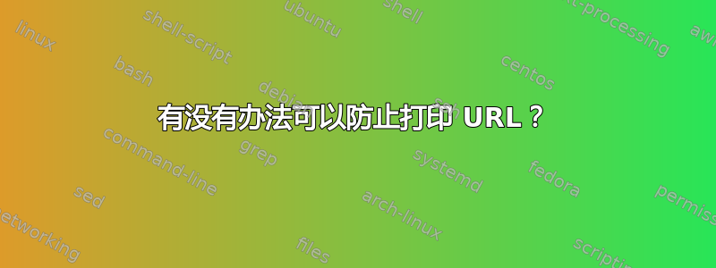 有没有办法可以防止打印 URL？