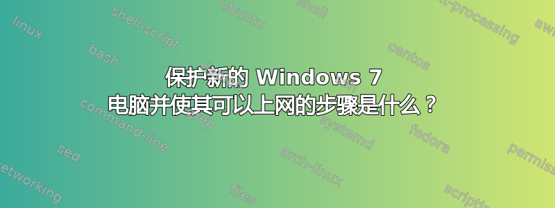 保护新的 Windows 7 电脑并使其可以上网的步骤是什么？