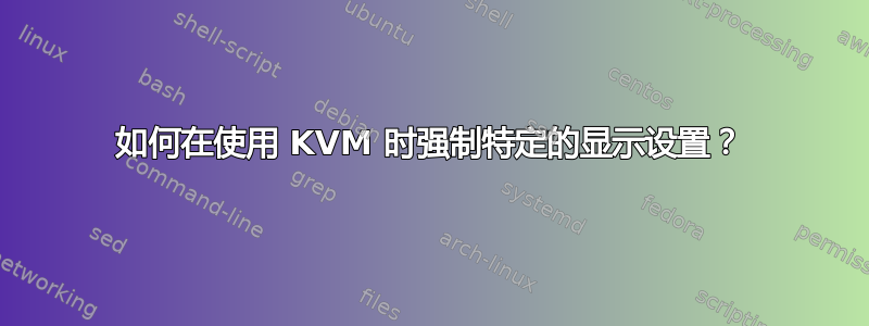 如何在使用 KVM 时强制特定的显示设置？