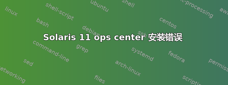 Solaris 11 ops center 安装错误