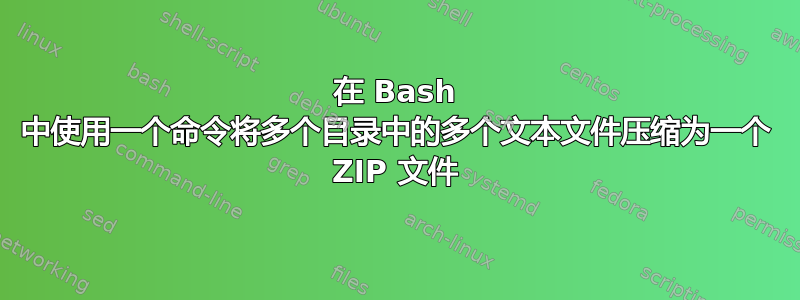 在 Bash 中使用一个命令将多个目录中的多个文本文件压缩为一个 ZIP 文件