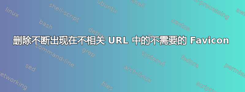 删除不断出现在不相关 URL 中的不需要的 Favicon