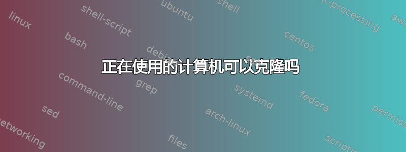 正在使用的计算机可以克隆吗