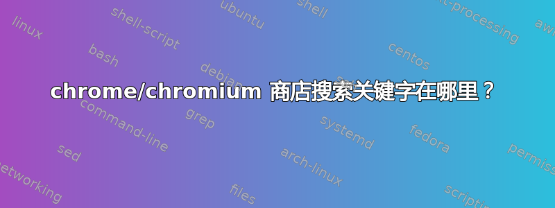 chrome/chromium 商店搜索关键字在哪里？