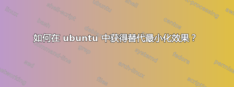 如何在 ubuntu 中获得替代最小化效果？