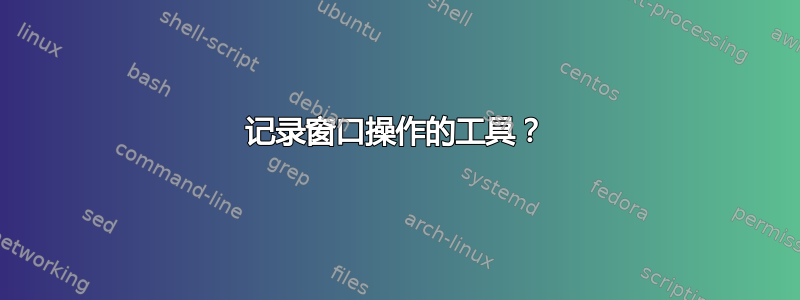 记录窗口操作的工具？