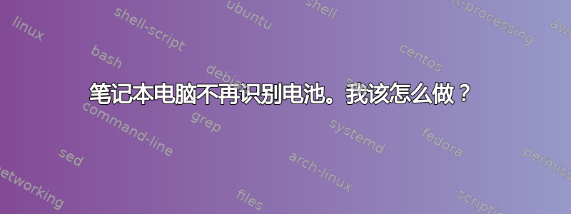 笔记本电脑不再识别电池。我该怎么做？