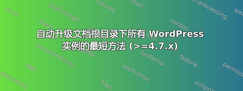 自动升级文档根目录下所有 WordPress 实例的最短方法 (>=4.7.x)