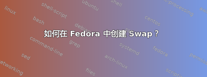 如何在 Fedora 中创建 Swap？