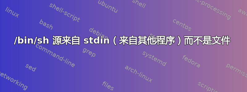 /bin/sh 源来自 stdin（来自其他程序）而不是文件