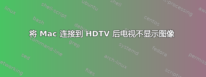 将 Mac 连接到 HDTV 后电视不显示图像