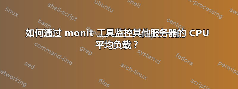 如何通过 monit 工具监控其他服务器的 CPU 平均负载？