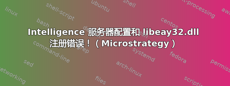 Intelligence 服务器配置和 libeay32.dll 注册错误！（Microstrategy）