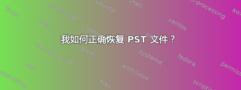 我如何正确恢复 PST 文件？