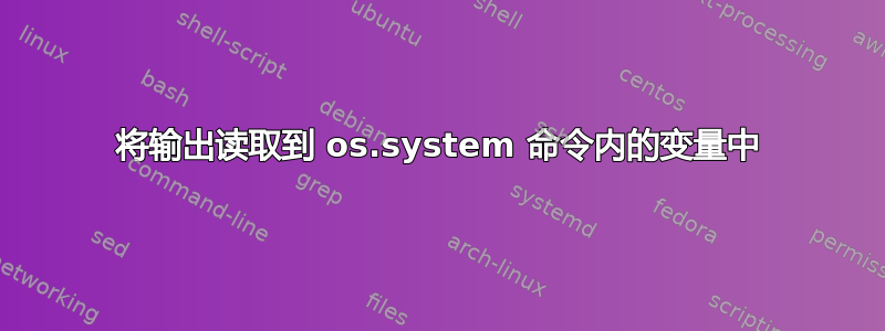 将输出读取到 os.system 命令内的变量中