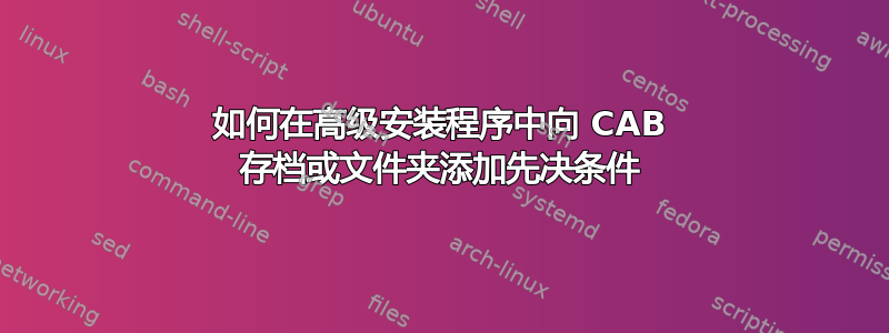 如何在高级安装程序中向 CAB 存档或文件夹添加先决条件