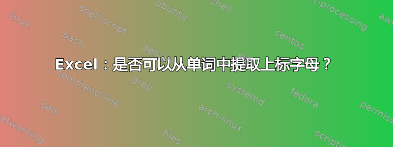 Excel：是否可以从单词中提取上标字母？