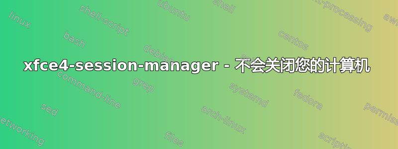 xfce4-session-manager - 不会关闭您的计算机