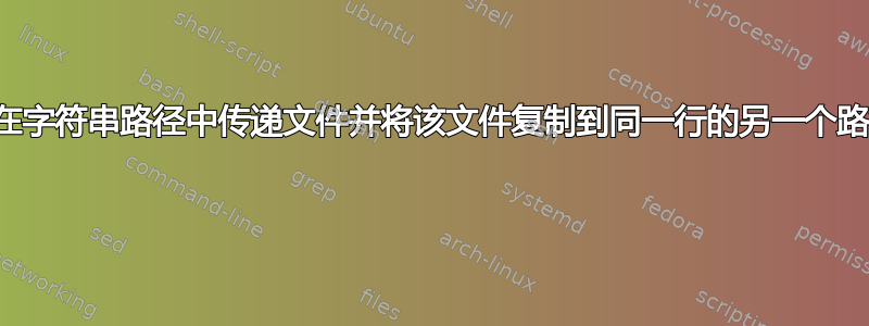 如何在字符串路径中传递文件并将该文件复制到同一行的另一个路径？ 