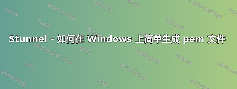 Stunnel - 如何在 Windows 上简单生成 pem 文件