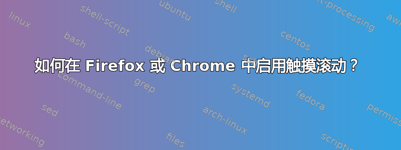 如何在 Firefox 或 Chrome 中启用触摸滚动？