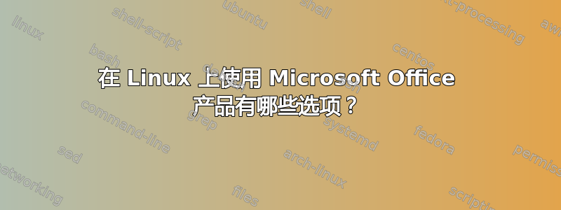 在 Linux 上使用 Microsoft Office 产品有哪些选项？