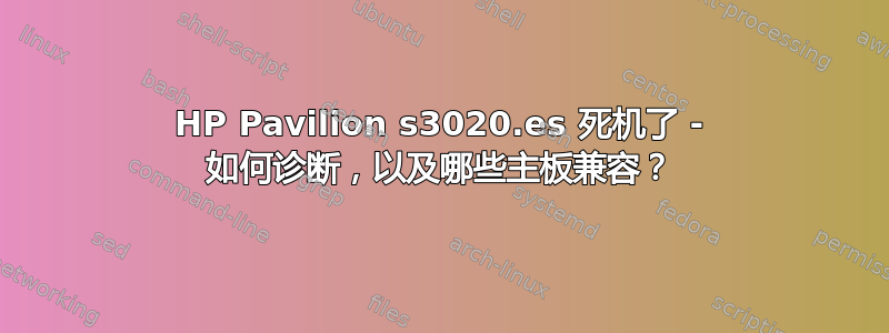 HP Pavilion s3020.es 死机了 - 如何诊断，以及哪些主板兼容？