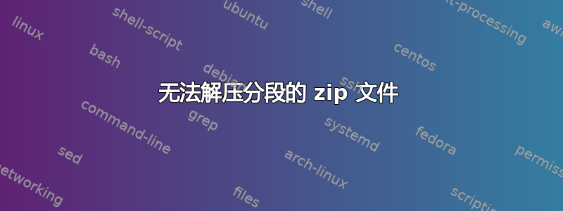 无法解压分段的 zip 文件