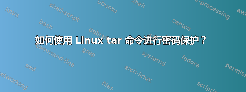 如何使用 Linux tar 命令进行密码保护？