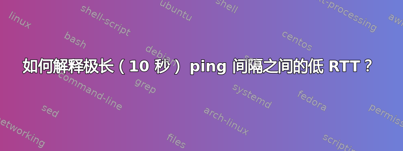 如何解释极长（10 秒） ping 间隔之间的低 RTT？