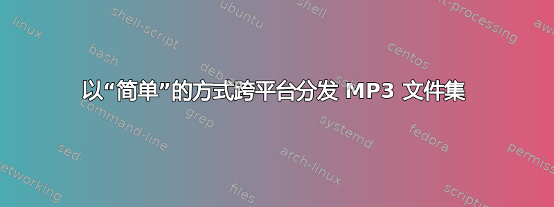 以“简单”的方式跨平台分发 MP3 文件集