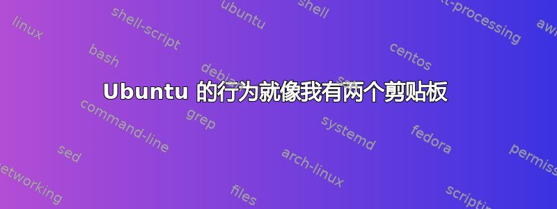 Ubuntu 的行为就像我有两个剪贴板