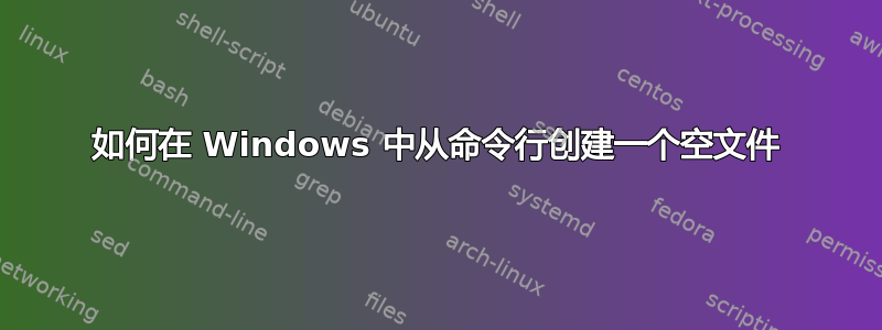 如何在 Windows 中从命令行创建一个空文件