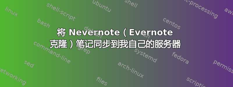 将 Nevernote（Evernote 克隆）笔记同步到我自己的服务器