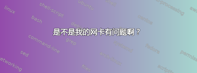 是不是我的网卡有问题啊？