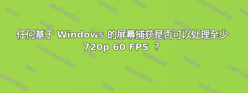 任何基于 Windows 的屏幕捕获是否可以处理至少 720p 60 FPS ？