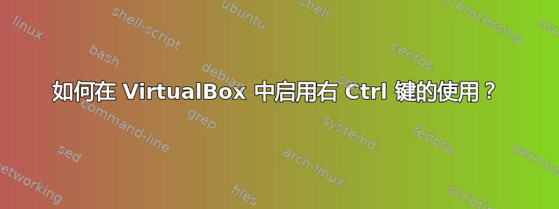 如何在 VirtualBox 中启用右 Ctrl 键的使用？