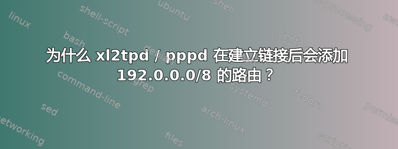 为什么 xl2tpd / pppd 在建立链接后会添加 192.0.0.0/8 的路由？