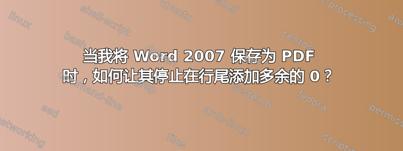 当我将 Word 2007 保存为 PDF 时，如何让其停止在行尾添加多余的 0？