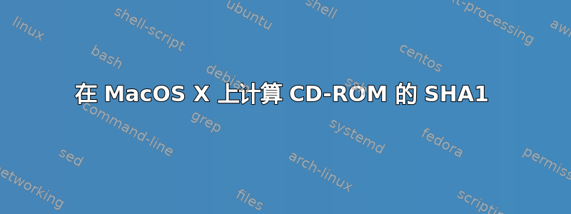 在 MacOS X 上计算 CD-ROM 的 SHA1