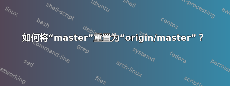 如何将“master”重置为“origin/master”？