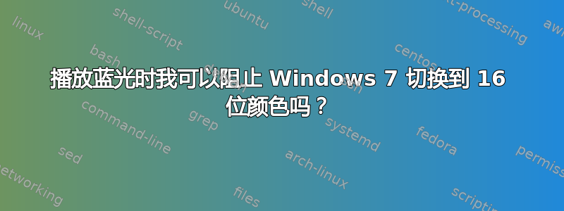 播放蓝光时我可以阻止 Windows 7 切换到 16 位颜色吗？