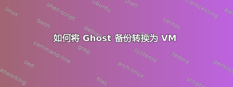 如何将 Ghost 备份转换为 VM