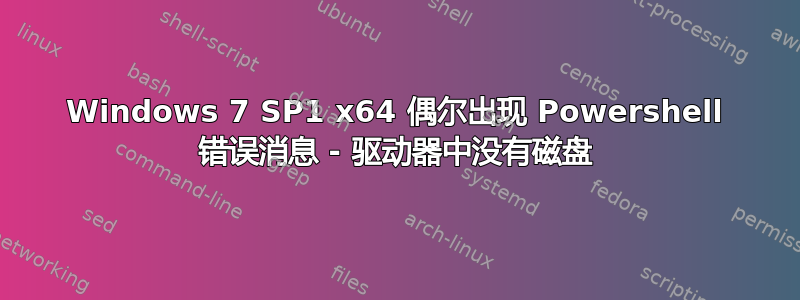 Windows 7 SP1 x64 偶尔出现 Powershell 错误消息 - 驱动器中没有磁盘