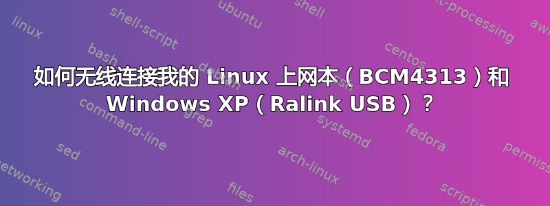 如何无线连接我的 Linux 上网本（BCM4313）和 Windows XP（Ralink USB）？